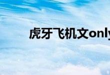 虎牙飞机文only up（虎牙飞机文）