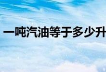 一吨汽油等于多少升（一吨柴油等于多少升）