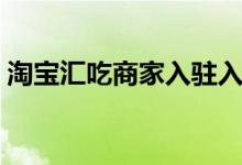 淘宝汇吃商家入驻入口（淘宝汇吃入驻入口）