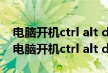 电脑开机ctrl alt delete为什么还属于黑屏（电脑开机ctrl alt del）