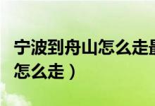 宁波到舟山怎么走最方便省钱(从宁波到舟山怎么走)