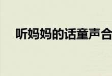 听妈妈的话童声合唱（听妈妈的话童声）