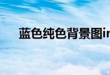 蓝色纯色背景图ins风（蓝色纯色背景）