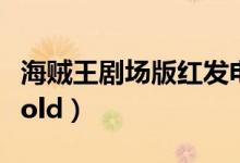 海贼王剧场版红发电影（海贼王2016剧场版gold）