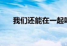我们还能在一起吗（我们还能在一起）
