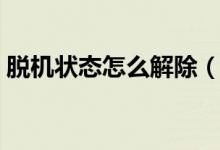 脱机状态怎么解除（打印脱机状态怎么解除）