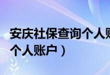 安庆社保查询个人账户怎么查（安庆社保查询个人账户）