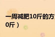 一周减肥10斤的方法学生（学生减肥一周瘦10斤）