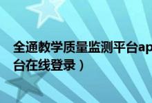 全通教学质量监测平台app怎么登陆（全通教学质量监测平台在线登录）