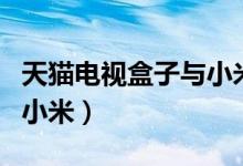 天猫电视盒子与小米的区别（天猫电视盒子与小米）