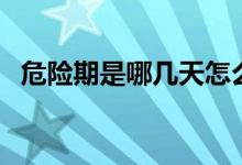 危险期是哪几天怎么算（危险期是哪几天）