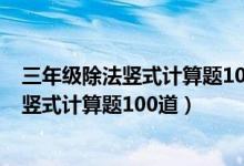 三年级除法竖式计算题100道三位数除一位数（三年级除法竖式计算题100道）