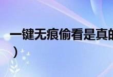 一键无痕偷看是真的还是假的（一键无痕偷看）