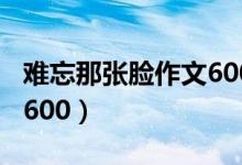 难忘那张脸作文600字初一（难忘那张脸作文600）