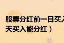 股票分红前一日买入有分红吗（股票分红前一天买入能分红）