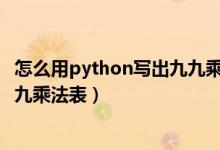 怎么用python写出九九乘法表（用Python 怎样实现一个九九乘法表）