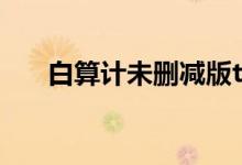 白算计未删减版txt（白算计txt下载）