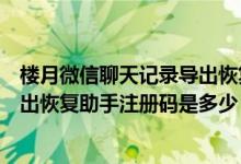 楼月微信聊天记录导出恢复助手下载（楼月微信聊天记录导出恢复助手注册码是多少）