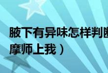 腋下有异味怎样判断是不是狐臭（我要求男按摩师上我）