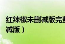 红辣椒未删减版完整版在线观看（红辣椒未删减版）