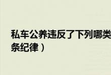 私车公养违反了下列哪类纪律a廉洁纪律（私车公养违反哪条纪律）
