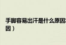 手脚容易出汗是什么原因怎么解决（手脚容易出汗是什么原因）