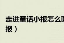 走进童话小报怎么画（怎样办走进童话的手抄报）