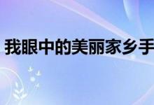 我眼中的美丽家乡手抄报（美丽家乡手抄报）