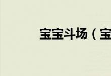 宝宝斗场（宝宝斗场欢悦公测）