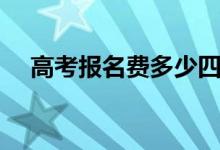 高考报名费多少四川（高考报名费多少）