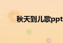 秋天到儿歌ppt课件(秋天到儿歌)