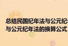 总结民国纪年法与公元纪年法之间的换算公式（民国纪年法与公元纪年法的换算公式）
