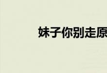 妹子你别走原唱（你别走原唱）