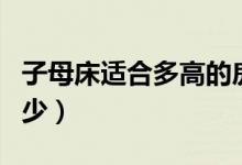 子母床适合多高的房子（一般子母床尺寸是多少）