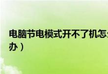 电脑节电模式开不了机怎么弄（电脑节电模式开不了机怎么办）