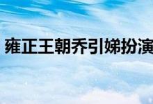 雍正王朝乔引娣扮演者（乔引娣扮演者李颖）