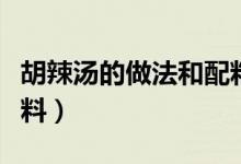 胡辣汤的做法和配料窍门（胡辣汤的做法和配料）