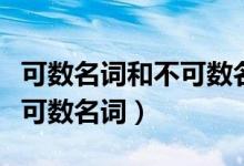 可数名词和不可数名词有哪些（可数名词和不可数名词）