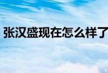 张汉盛现在怎么样了（张汉盛的女朋友雨馨）