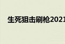 生死狙击刷枪2021（生死狙击刷枪教学）