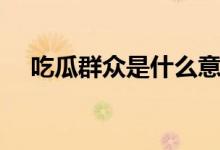 吃瓜群众是什么意思（吃瓜是什么意思）