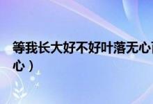 等我长大好不好叶落无心百度网盘（等我长大好不好叶落无心）