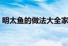 明太鱼的做法大全家常（明太鱼的做法大全）