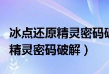 冰点还原精灵密码破解还原卡辅助（冰点还原精灵密码破解）