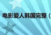 电影爱人韩国完整（爱人2005 韩国完整版）