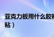 亚克力板用什么胶粘透明（亚克力板用什么胶粘）