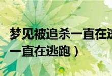 梦见被追杀一直在逃跑最后反杀（梦见被追杀一直在逃跑）
