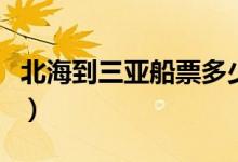 北海到三亚船票多少钱一张（北海到三亚船票）