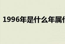 1996年是什么年属什么（1996年是什么年）