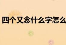 四个又念什么字怎么读音（四个又念什么字）